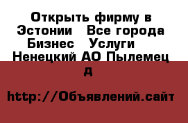 Открыть фирму в Эстонии - Все города Бизнес » Услуги   . Ненецкий АО,Пылемец д.